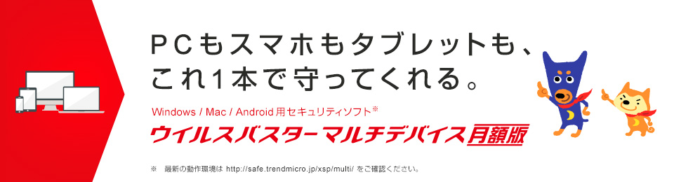 スマホも、パソコンも、まとめて安心。　ウイルスバスター™ マルチデバイス 月額版