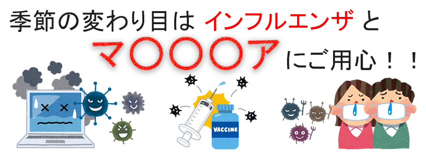 季節の変わり目はインフルエンザとマ○○○アにご用心！！