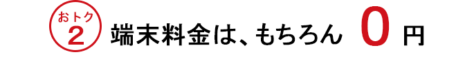 おトク2　端末料金は、もちろん　0円